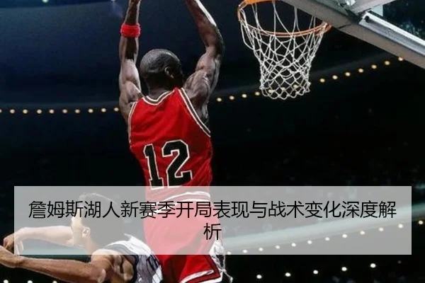 詹姆斯湖人新赛季开局表现与战术变化深度解析
